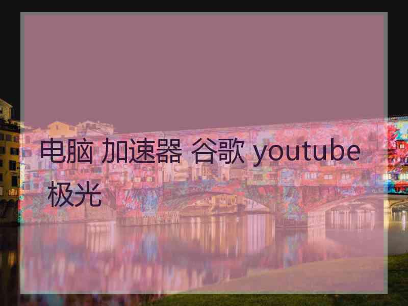 电脑 加速器 谷歌 youtube 极光