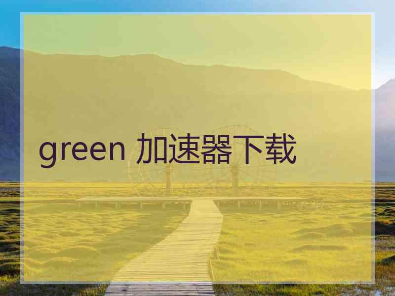 green 加速器下载