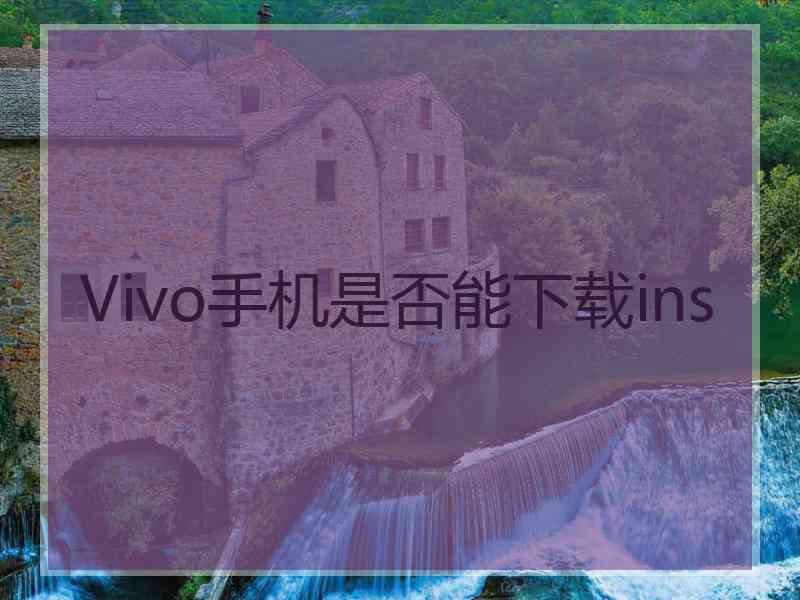 Vivo手机是否能下载ins