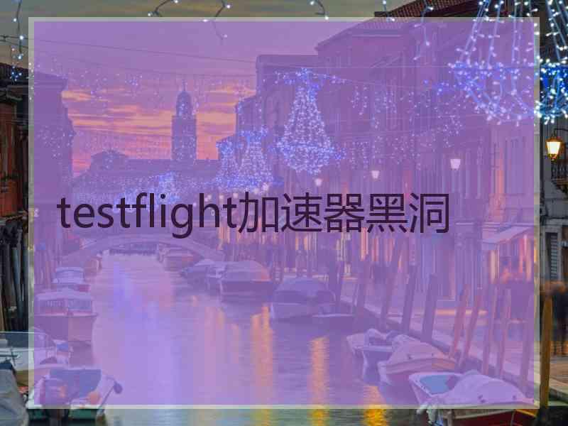 testflight加速器黑洞