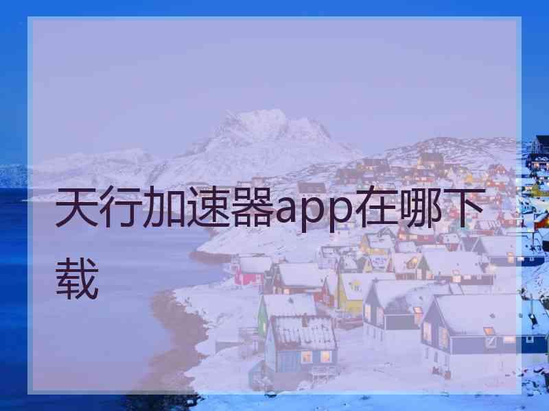 天行加速器app在哪下载