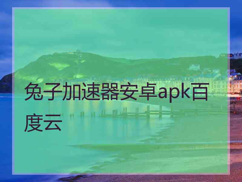 兔子加速器安卓apk百度云