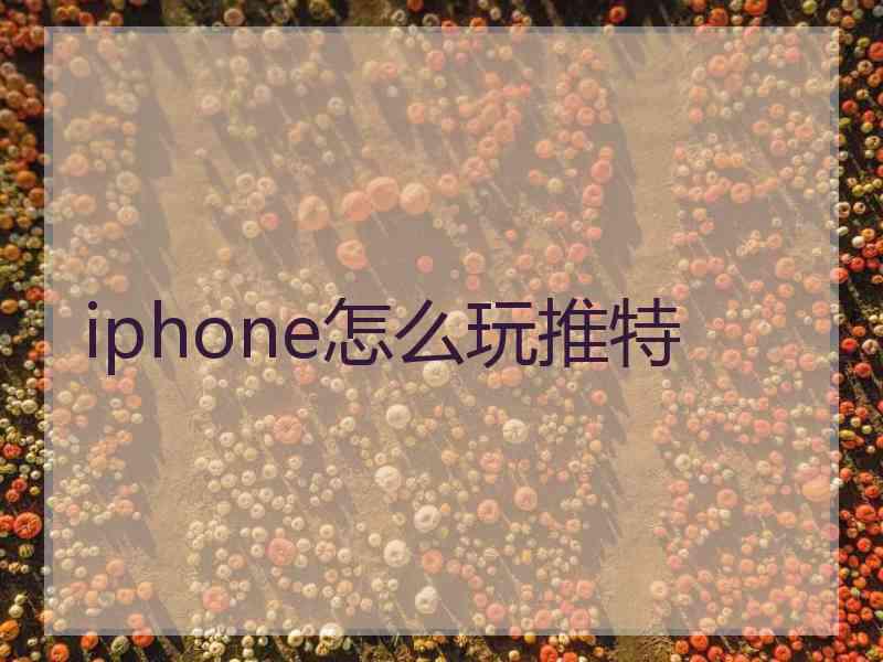 iphone怎么玩推特