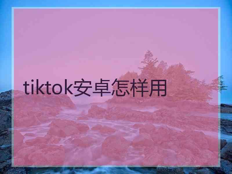 tiktok安卓怎样用