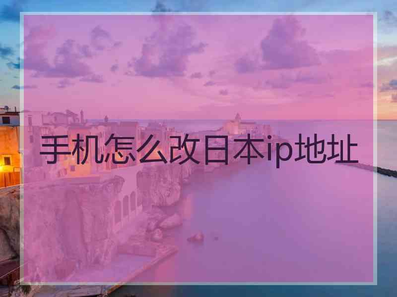 手机怎么改日本ip地址