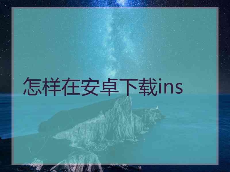 怎样在安卓下载ins